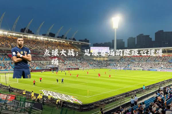点球大战：足球赛场的终极心理博弈场