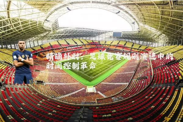精确补时：足球竞赛规则演进中的时间控制革命