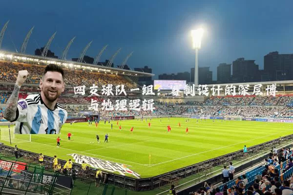 四支球队一组：赛制设计的深层博弈与地理逻辑