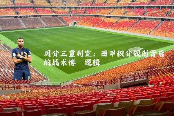 同分三重判定:西甲积分规则背后的战术博弈逻辑