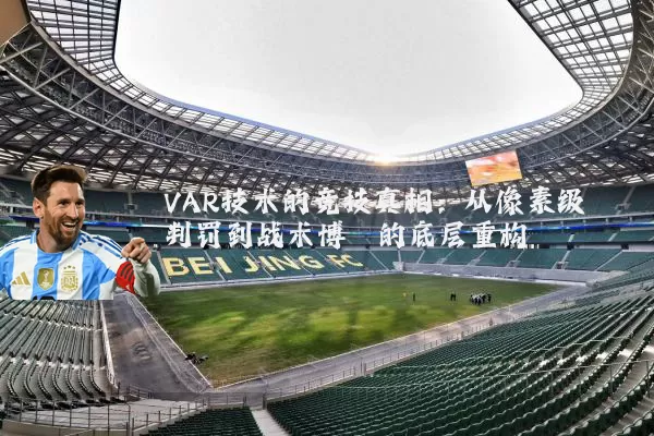 VAR技术的竞技真相：从像素级判罚到战术博弈的底层重构