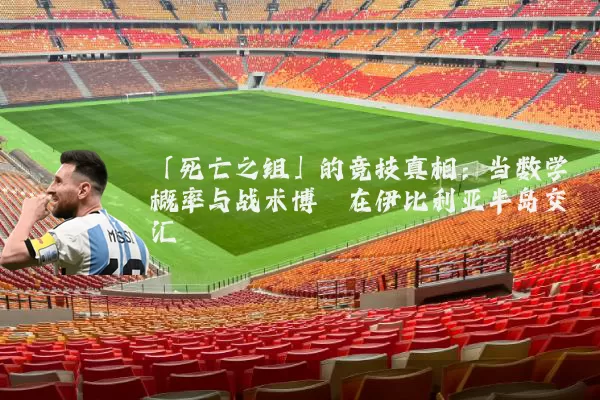 「死亡之组」的竞技真相:当数学概率与战术博弈在伊比利亚半岛交汇